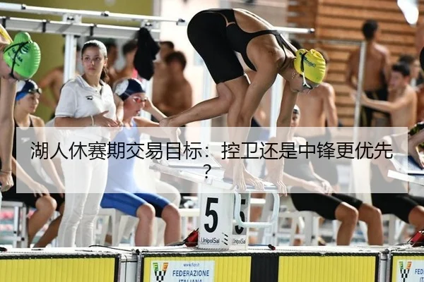 湖人休赛期交易目标：控卫还是中锋更优先？