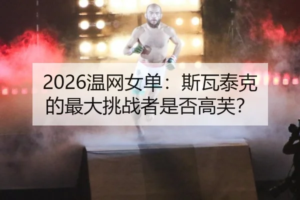 2026温网女单：斯瓦泰克的最大挑战者是否高芙？